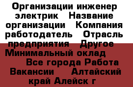 Организации инженер-электрик › Название организации ­ Компания-работодатель › Отрасль предприятия ­ Другое › Минимальный оклад ­ 20 000 - Все города Работа » Вакансии   . Алтайский край,Алейск г.